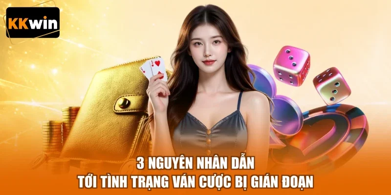 3 nguyen nhan dan toi tinh trang van cuoc bi gian doan 3 nguyên nhân dẫn tới tình trạng ván cược bị gián đoạn